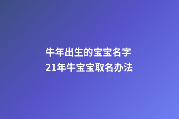 牛年出生的宝宝名字 21年牛宝宝取名办法